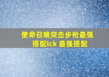 使命召唤突击步枪最强搭配lck 最强搭配